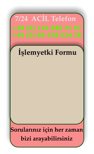 7/24  ACİL Telefon +49 (0) 173-655 71 97 +49 (0) 69-478 624 78 İşlemyetki Formu  Sorularınız için her zaman bizi arayabilirsiniz